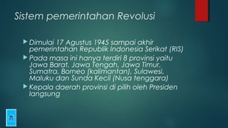 Sistem pemerintahan Revolusi
 Dimulai 17 Agustus 1945 sampai akhir
pemerintahan Republik Indonesia Serikat (RIS)
 Pada m...
