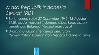 Masa Republik Indonesia
Serikat (RIS)
Berlangsung sejak 27 Desember 1949- 15 Agustus
1950, pada masa ini Indonesia diberi...