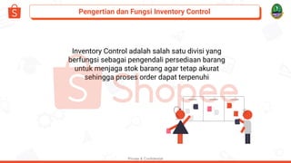 Pengertian dan Fungsi Inventory Control
Private & Confidential
Inventory Control adalah salah satu divisi yang
berfungsi s...