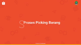 Proses Picking Barang
Private & Confidential
 