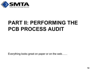 PART II: PERFORMING THE PCB PROCESS AUDIT 
Everything looks great on paper or on the web…… 
12  