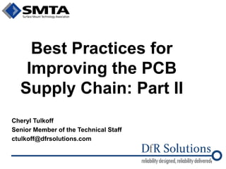 Best Practices for Improving the PCB Supply Chain: Part II 
Cheryl Tulkoff 
Senior Member of the Technical Staff 
ctulkoff@dfrsolutions.com 
1  