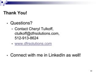 Thank You! 
•Questions? 
•Contact Cheryl Tulkoff, ctulkoff@dfrsolutions.com, 512-913-8624 
•www.dfrsolutions.com 
•Connect with me in LinkedIn as well! 
44 