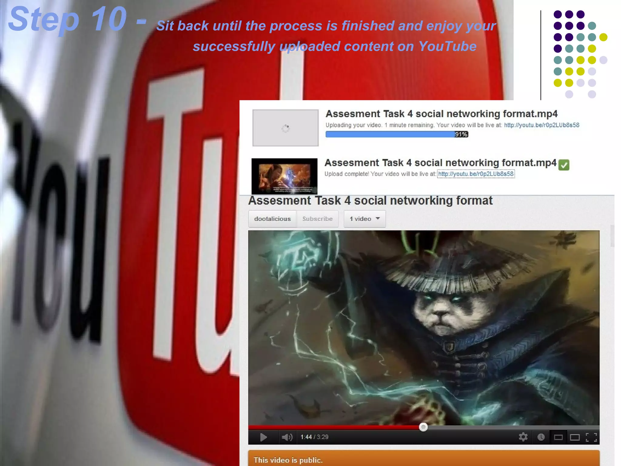 Step 10 - Sit back until the process is finished and enjoy your
                       successfully uploaded content on YouTube
 