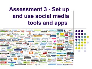 Assessment 3 - Set up
 and use social media
      tools and apps
 