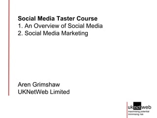 Social Media Taster Course   1. An Overview of Social Media 2. Social Media Marketing Aren Grimshaw UKNetWeb Limited 