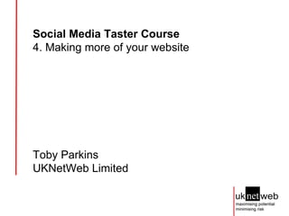 Social Media Taster Course   4. Making more of your website Toby Parkins UKNetWeb Limited 