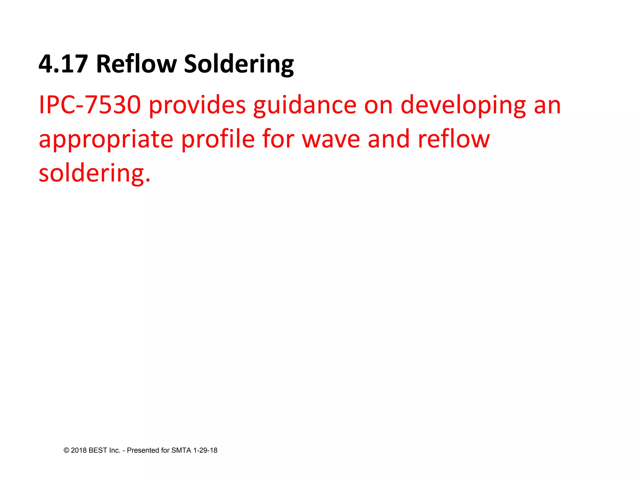 4.17 Reflow Soldering
IPC-7530 provides guidance on developing an
appropriate profile for wave and reflow
soldering.
© 2018 BEST Inc. - Presented for SMTA 1-29-18
 