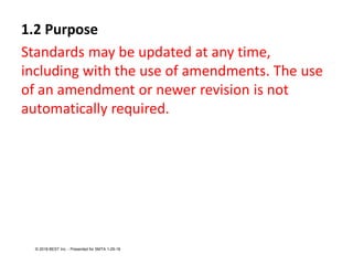 1.2 Purpose
Standards may be updated at any time,
including with the use of amendments. The use
of an amendment or newer revision is not
automatically required.
© 2018 BEST Inc. - Presented for SMTA 1-29-18
 