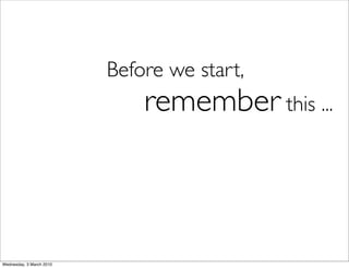 Before we start,
                              remember this ...



Wednesday, 3 March 2010
 