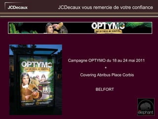 Campagne OPTYMO du 18 au 24 mai 2011  + Covering Abribus Place Corbis  BELFORT JCDecaux vous remercie de votre confiance 