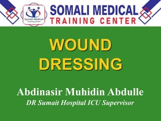WOUND
DRESSING
Abdinasir Muhidin Abdulle
DR Sumait Hospital ICU Supervisor
 