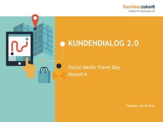 KUNDENDIALOG 2.0 
Social Media Travel Day 
#smtd14 
Frankfurt, 30.10.2014 
 