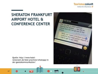 17 
SHERATON FRANKFURT 
AIRPORT HOTEL & 
CONFERENCE CENTER 
Quelle: http://www.hotel-newsroom. 
de/best-practices/whatsapp-in-der- 
gaestekommunikation/ 
 