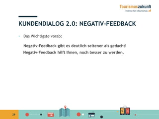 29 
KUNDENDIALOG 2.0: NEGATIV-FEEDBACK 
• Das Wichtigste vorab: 
Negativ-Feedback gibt es deutlich seltener als gedacht! 
Negativ-Feedback hilft Ihnen, noch besser zu werden. 
 
