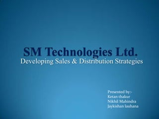 Developing Sales & Distribution Strategies



                             Presented by:-
                             Ketan thakur
                             Nikhil Mahindra
                             Jaykishan lauhana
 