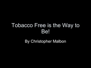 Tobacco Free is the Way to Be! By Christopher Malbon 