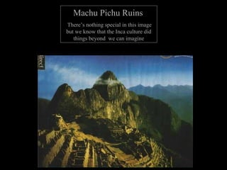 Machu Pichu Ruins   There’s nothing special in this image but we know that the Inca culture did things beyond  we can imagine 