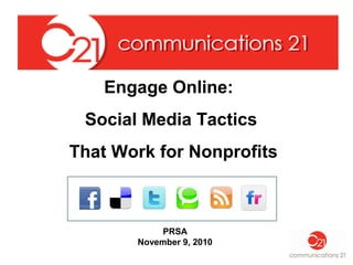 Engage Online:
Social Media Tactics
That Work for Nonprofits
PRSA
November 9, 2010
 