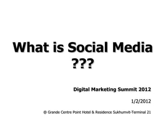 What is Social Media ??? Digital Marketing Summit 2012 1/2/2012 @ Grande Centre Point Hotel & Residence Sukhumvit-Terminal 21 