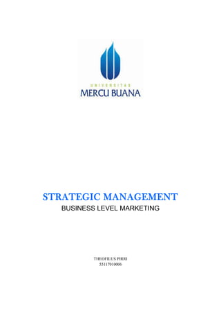 STRATEGIC MANAGEMENT
BUSINESS LEVEL MARKETING
THEOFILUS PIRRI
55117010006
 