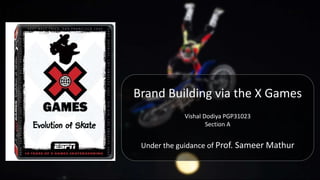 Brand Building via the X Games
Vishal Dodiya PGP31023
Section A
Under the guidance of Prof. Sameer Mathur
 