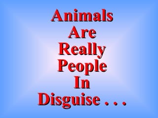 Animals Are Really People In Disguise . . . 