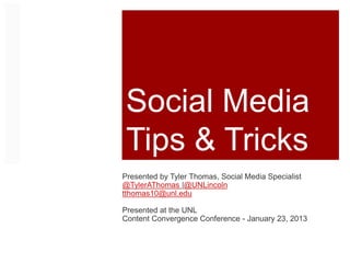 Social Media
Tips & Tricks
Presented by Tyler Thomas, Social Media Specialist
@TylerAThomas |@UNLincoln
tthomas10@unl.edu
Presented at the UNL
Content Convergence Conference - January 23, 2013
 