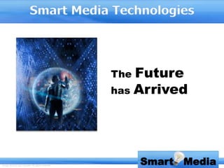 The Future
                                                   has Arrived




Design ©2010 Tahir Hussain. All rights reserved.
                                                         Smart Media
 