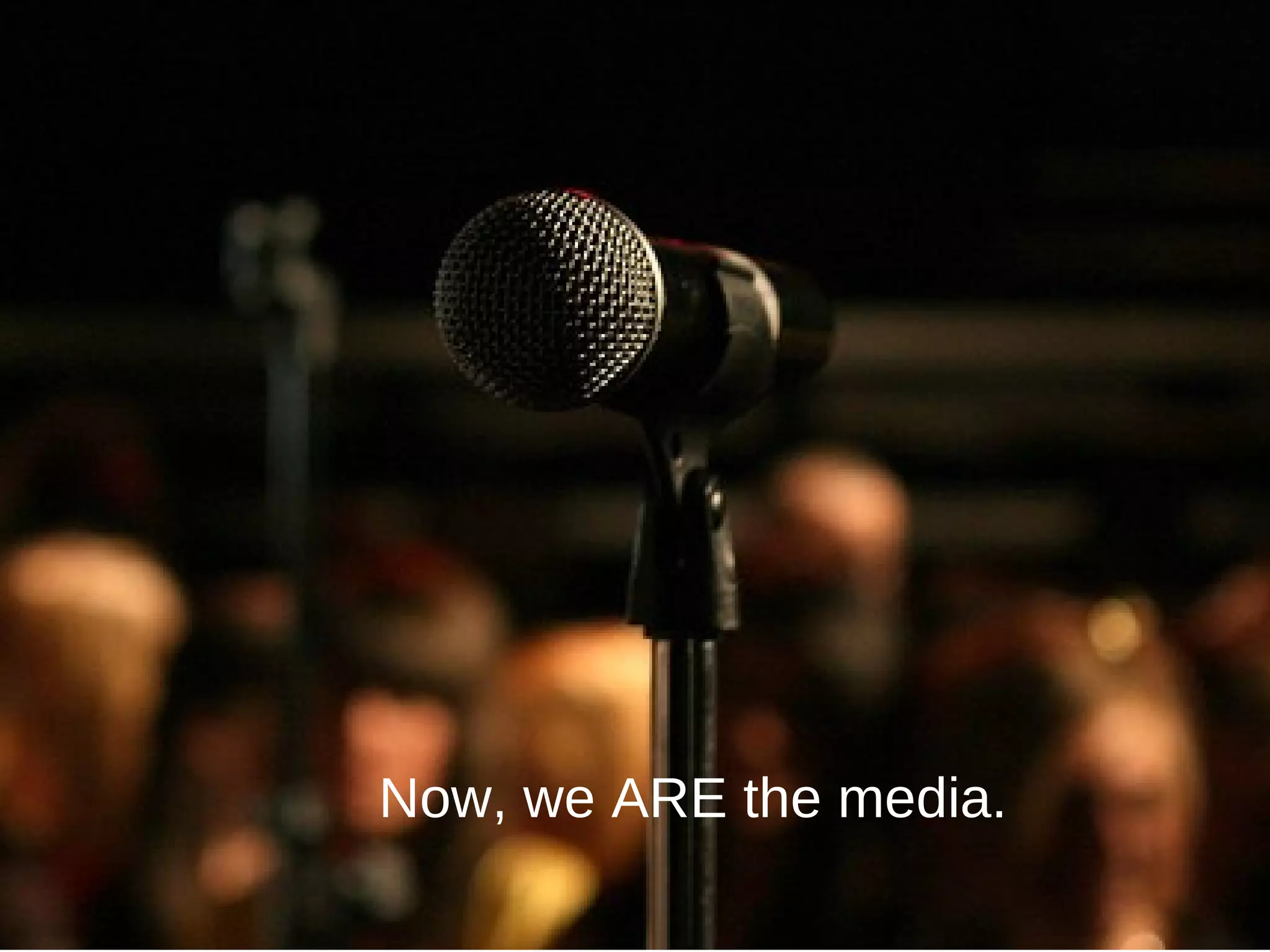 Now, we ARE the media.   