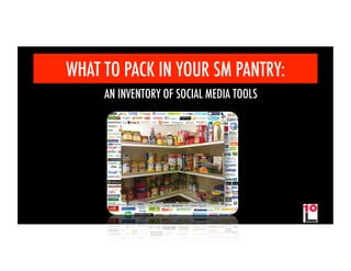 WHAT TO PACK IN YOUR SM PANTRY:
     AN INVENTORY OF SOCIAL MEDIA TOOLS
 
