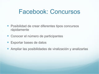 Facebook: Concursos <ul><li>Posibilidad de crear diferentes tipos concursos rápidamente </li></ul><ul><li>Conocer el númer...
