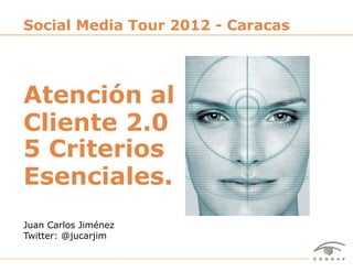Social Media Tour 2012 - Caracas




Atención al
Cliente 2.0
5 Criterios
Esenciales.
Juan Carlos Jiménez
Twitter: @jucarjim


Social Media Tour 2012 – Caracas – Atención al Cliente 2.0: Criterios Esenciales – Juan Carlos Jiménez | @jucarjim   1
 