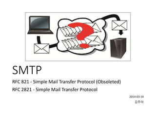 SMTP
RFC 821 - Simple Mail Transfer Protocol (Obsoleted)
RFC 2821 - Simple Mail Transfer Protocol
2014-03-14
김주아
 