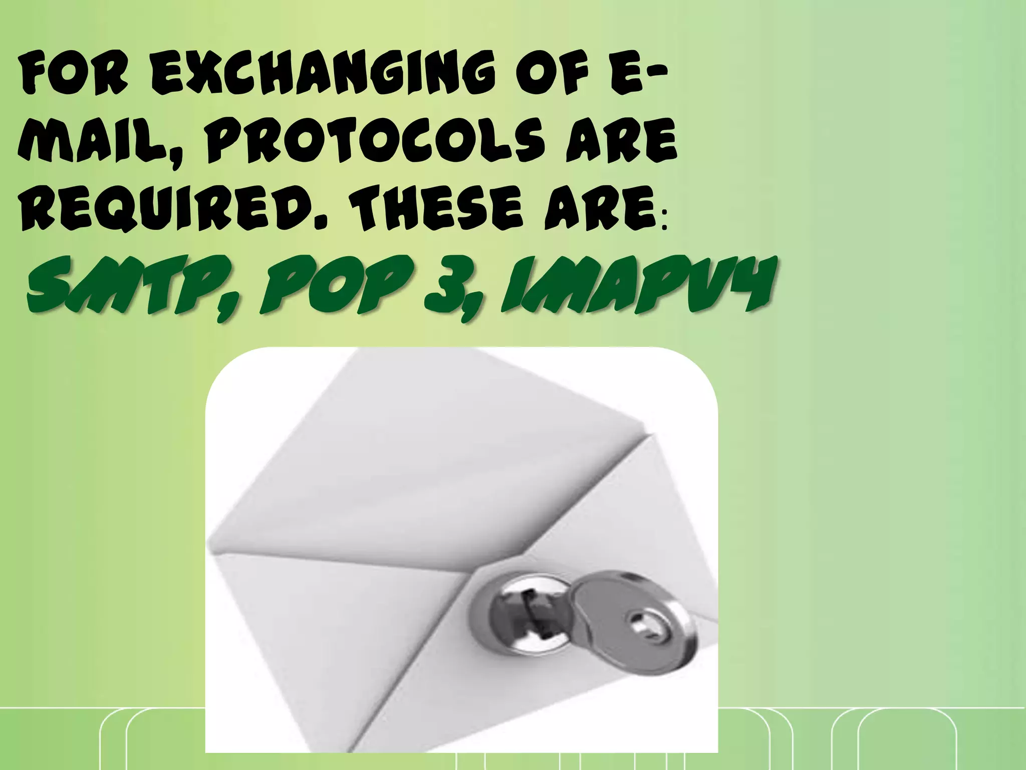 SMTP, POP 3, IMAPV4
For exchanging of e-
mail, protocols are
required. These are:
 