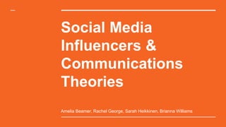 Social Media
Influencers &
Communications
Theories
Amelia Beamer, Rachel George, Sarah Heikkinen, Brianna Williams
 