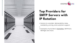 Top Providers for
SMTP Servers with
IP Rotation
Factors to consider: deliverability rates,
scalability, pricing, and customer support.
Examples of providers: DigitalAka, SMTPmart,
SMTPget and more.
 