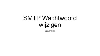 SMTP Wachtwoord
wijzigen
Concrete5
 