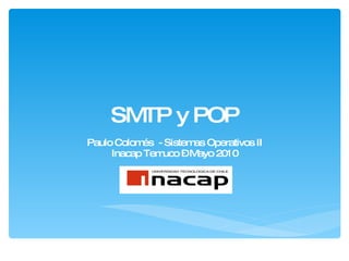 SMTP y POP Paulo Colomés  - Sistemas Operativos II Inacap Temuco – Mayo 2010 