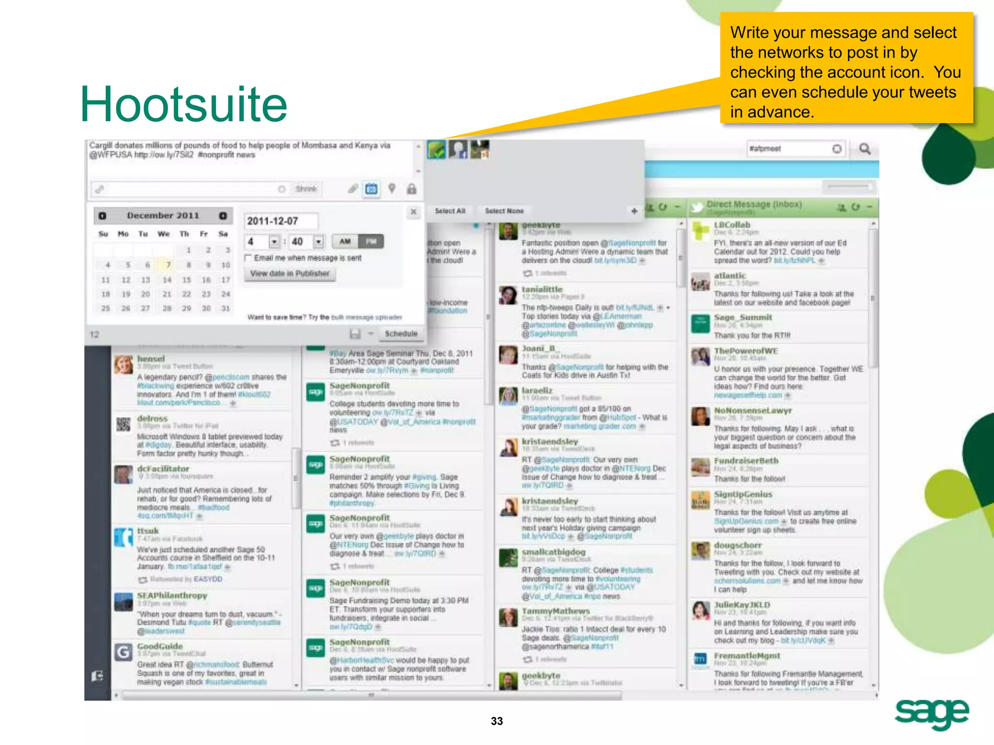 Write your message and select
                 the networks to post in by
                 checking the account icon. You

Hootsuite        can even schedule your tweets
                 in advance.




            33
 