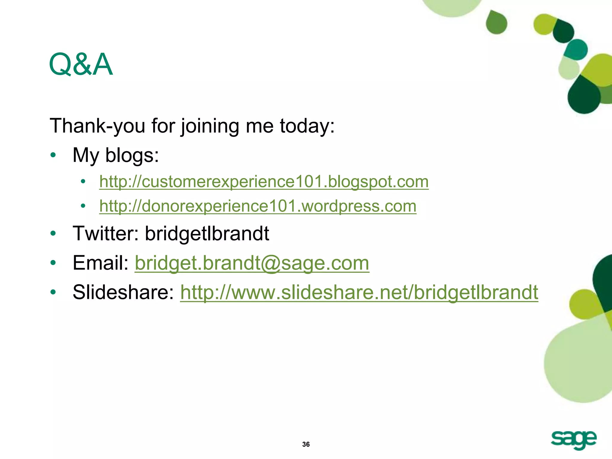 Q&A
Thank-you for joining me today:
• My blogs:
   • http://customerexperience101.blogspot.com
   • http://donorexperience101.wordpress.com
• Twitter: bridgetlbrandt
• Email: bridget.brandt@sage.com
• Slideshare: http://www.slideshare.net/bridgetlbrandt




                              36
 