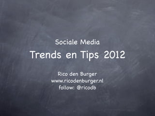Sociale Media
Trends en Tips 2012
      Rico den Burger
    www.ricodenburger.nl
      follow: @ricodb
 