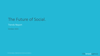 © The Brand Agency. All Rights Reserved. Proprietary and Confidential.© The Brand Agency. All Rights Reserved. Proprietary and Confidential.
The Future of Social.
Trends Report
October 2015
 