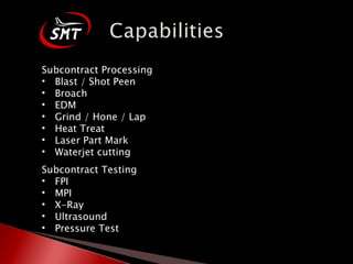 Subcontract Processing Blast / Shot Peen Broach EDM Grind / Hone / Lap Heat Treat Laser Part Mark Waterjet cutting Subcontract Testing FPI MPI X-Ray Ultrasound Pressure Test 