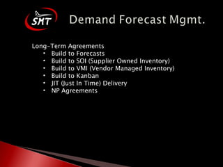 Long-Term Agreements Build to Forecasts Build to SOI (Supplier Owned Inventory) Build to VMI (Vendor Managed Inventory) Build to Kanban JIT (Just In Time) Delivery NP Agreements 