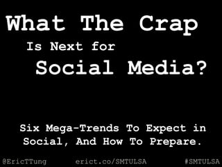 @EricTTung #SMTULSAerict.co/SMTULSA
What The Crap
Is Next for
Social Media?
Six Mega-Trends To Expect in
Social, And How T...