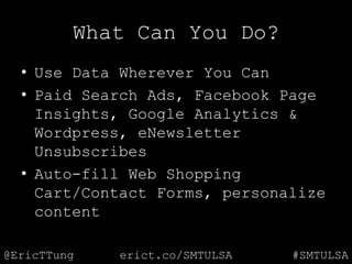 @EricTTung #SMTULSAerict.co/SMTULSA
What Can You Do?
• Use Data Wherever You Can
• Paid Search Ads, Facebook Page
Insights...