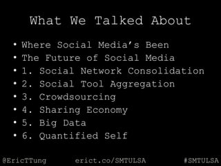 @EricTTung #SMTULSAerict.co/SMTULSA
What We Talked About
• Where Social Media‟s Been
• The Future of Social Media
• 1. Soc...