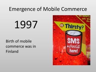 Emergence of Mobile Commerce
1997
Birth of mobile
commerce was in
Finland
 