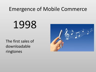 Emergence of Mobile Commerce
1998
The first sales of
downloadable
ringtones
 